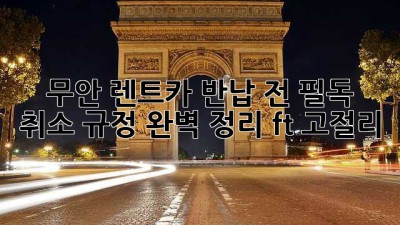 무안 렌트카 반납 전 필독! 🚨취소 규정 완벽 정리 (ft. 고절리)